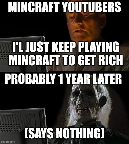 I'll Just Wait Here Meme | MINCRAFT YOUTUBERS; I'L JUST KEEP PLAYING MINCRAFT TO GET RICH; PROBABLY 1 YEAR LATER; (SAYS NOTHING) | image tagged in memes,i'll just wait here | made w/ Imgflip meme maker