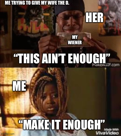 ME TRYING TO GIVE MY WIFE THE D. HER; MY WIENER; “THIS AIN’T ENOUGH”; ME; “MAKE IT ENOUGH” | image tagged in marriage | made w/ Imgflip meme maker