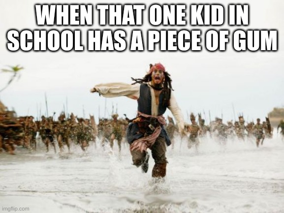 Jack Sparrow Being Chased |  WHEN THAT ONE KID IN SCHOOL HAS A PIECE OF GUM | image tagged in memes,jack sparrow being chased | made w/ Imgflip meme maker