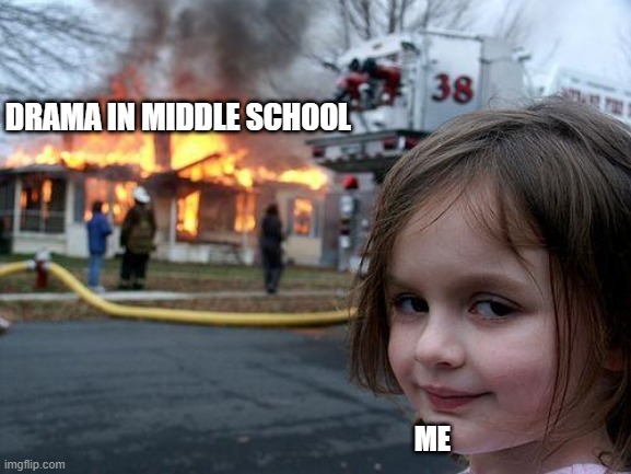 Drama be spreading >:) | DRAMA IN MIDDLE SCHOOL; ME | image tagged in memes,disaster girl | made w/ Imgflip meme maker