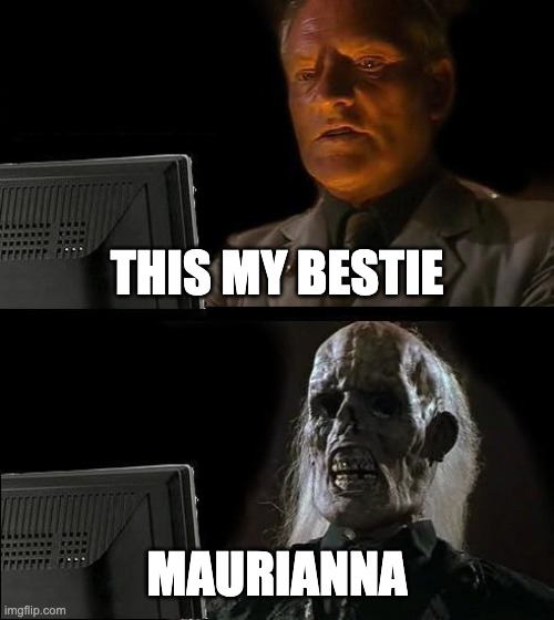 lmao | THIS MY BESTIE; MAURIANNA | image tagged in memes,i'll just wait here | made w/ Imgflip meme maker