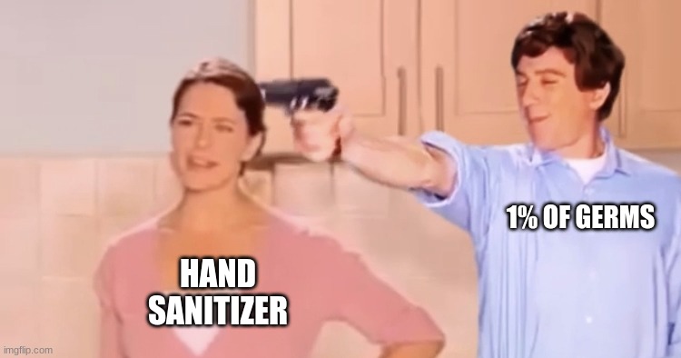 " kills 99% of germs " | 1% OF GERMS; HAND SANITIZER | image tagged in kitchen gun always has been | made w/ Imgflip meme maker