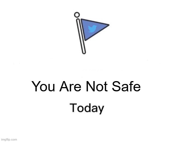 never go on twitter |  You Are Not Safe | image tagged in memes,marked safe from | made w/ Imgflip meme maker