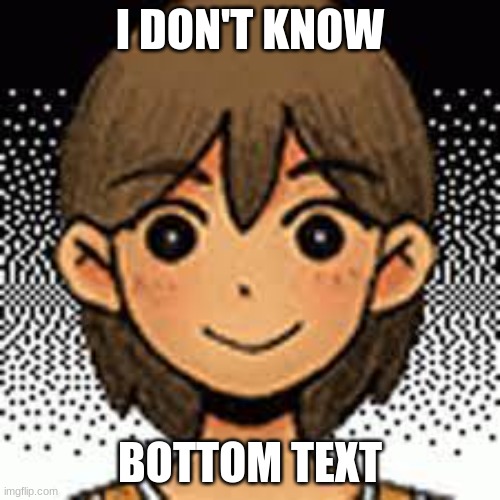 Kel | I DON'T KNOW; BOTTOM TEXT | image tagged in omori | made w/ Imgflip meme maker