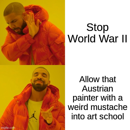 Fair Facts Dawg |  Stop World War II; Allow that Austrian painter with a weird mustache into art school | image tagged in memes,drake hotline bling | made w/ Imgflip meme maker