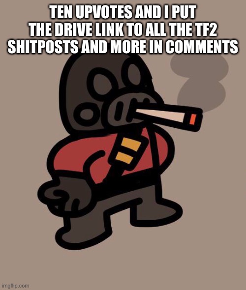 the ones i posted and there are more | TEN UPVOTES AND I PUT THE DRIVE LINK TO ALL THE TF2 SHITPOSTS AND MORE IN COMMENTS | image tagged in pyro smokes a fat blunt | made w/ Imgflip meme maker