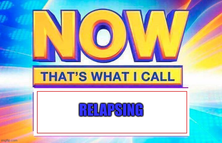 My mom called me entitled for being myself | RELAPSING | image tagged in now that s what i call | made w/ Imgflip meme maker