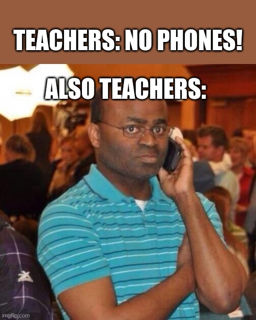 Truth | TEACHERS: NO PHONES! ALSO TEACHERS: | image tagged in calling the police | made w/ Imgflip meme maker