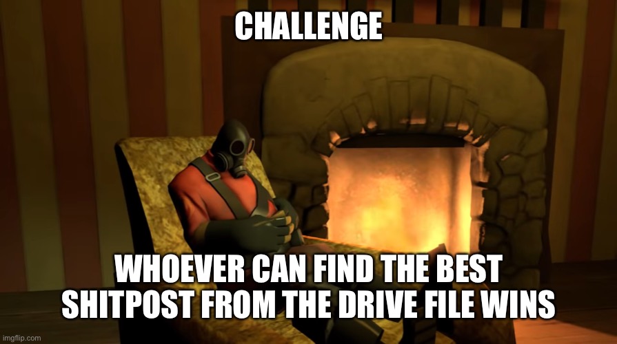 Pyro waiting | CHALLENGE; WHOEVER CAN FIND THE BEST SHITPOST FROM THE DRIVE FILE WINS | image tagged in pyro waiting | made w/ Imgflip meme maker