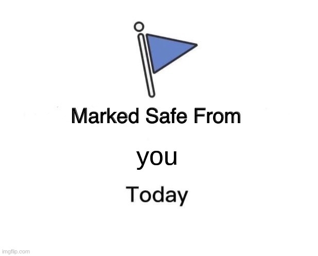 Marked Safe From Meme | you | image tagged in memes,marked safe from | made w/ Imgflip meme maker