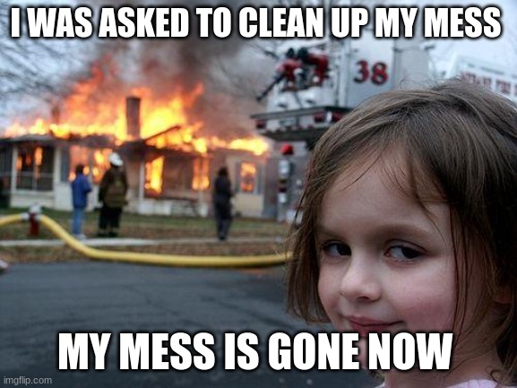 Disaster Girl | I WAS ASKED TO CLEAN UP MY MESS; MY MESS IS GONE NOW | image tagged in memes,disaster girl | made w/ Imgflip meme maker