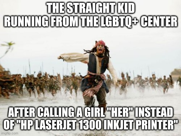 "Run, boy run, they're trying to catch you....." |  THE STRAIGHT KID RUNNING FROM THE LGBTQ+ CENTER; AFTER CALLING A GIRL "HER" INSTEAD OF "HP LASERJET 1300 INKJET PRINTER" | image tagged in memes,jack sparrow being chased | made w/ Imgflip meme maker