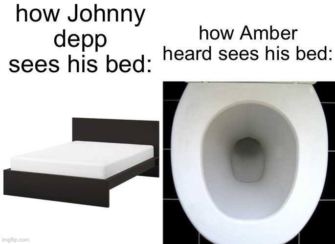 how Johnny depp sees his bed:; how Amber heard sees his bed: | image tagged in toilet,bed | made w/ Imgflip meme maker