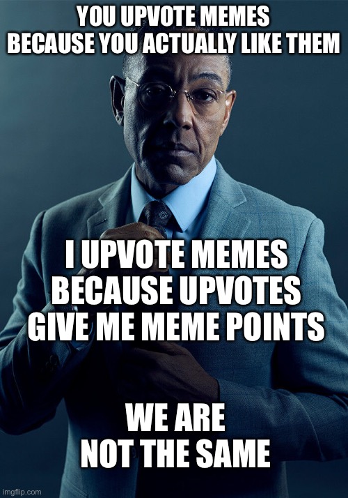 Points or Likes? | YOU UPVOTE MEMES BECAUSE YOU ACTUALLY LIKE THEM; I UPVOTE MEMES BECAUSE UPVOTES GIVE ME MEME POINTS; WE ARE NOT THE SAME | image tagged in gus fring we are not the same,memes,upvotes | made w/ Imgflip meme maker