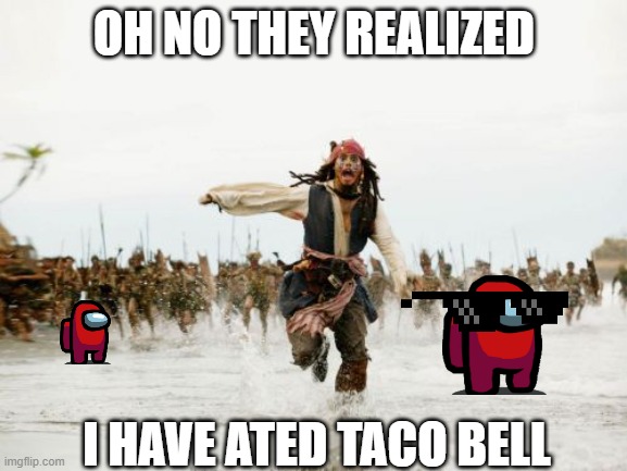 Jack Sparrow Being Chased Meme | OH NO THEY REALIZED; I HAVE ATED TACO BELL | image tagged in memes,jack sparrow being chased | made w/ Imgflip meme maker