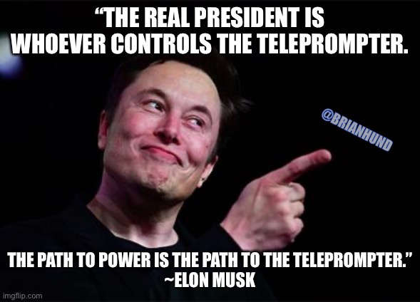 Presidents & the teleprompter |  “THE REAL PRESIDENT IS WHOEVER CONTROLS THE TELEPROMPTER. @BRIANHUND; THE PATH TO POWER IS THE PATH TO THE TELEPROMPTER.”
~ELON MUSK | image tagged in elon musk,joe biden | made w/ Imgflip meme maker