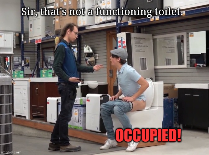 It's time to stop. | Sir, that's not a functioning toilet. OCCUPIED! | image tagged in bathroom humor,home depot,toilet,its time to stop | made w/ Imgflip meme maker