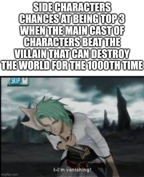 My relevancy it-its vanishing | SIDE CHARACTERS CHANCES AT BEING TOP 3 WHEN THE MAIN CAST OF CHARACTERS BEAT THE VILLAIN THAT CAN DESTROY THE WORLD FOR THE 1000TH TIME | image tagged in arturo plateado vanishing,anime meme,anime memes,funny,memes,bleach | made w/ Imgflip meme maker