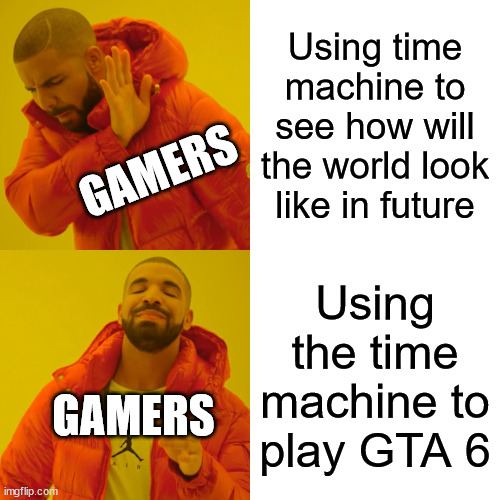 Drake Hotline Bling | Using time machine to see how will the world look like in future; GAMERS; Using the time machine to play GTA 6; GAMERS | image tagged in memes,drake hotline bling,gamers | made w/ Imgflip meme maker