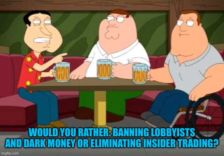 Event day: would you rather | WOULD YOU RATHER: BANNING LOBBYISTS AND DARK MONEY OR ELIMINATING INSIDER TRADING? | image tagged in what would you rather | made w/ Imgflip meme maker