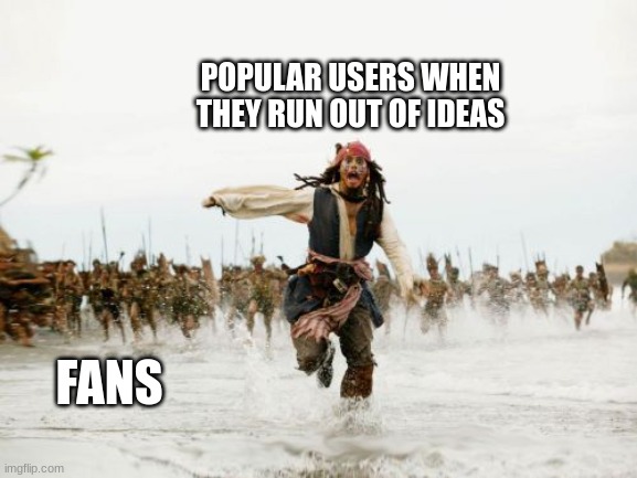 Jack Sparrow Being Chased Meme | POPULAR USERS WHEN THEY RUN OUT OF IDEAS; FANS | image tagged in memes,funny,stop reading the tags | made w/ Imgflip meme maker