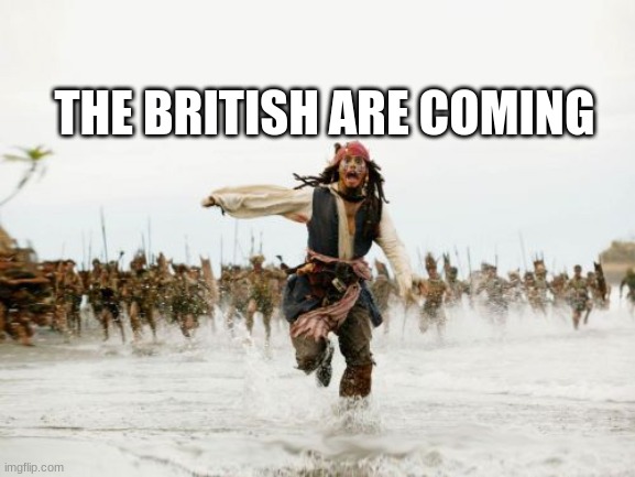 Too late... (HistoryMemes) | THE BRITISH ARE COMING | image tagged in memes,jack sparrow being chased | made w/ Imgflip meme maker