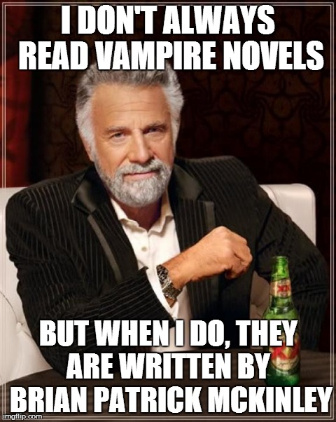 The Most Interesting Man In The World Meme | I DON'T ALWAYS READ VAMPIRE NOVELS BUT WHEN I DO, THEY ARE WRITTEN BY  BRIAN PATRICK MCKINLEY | image tagged in memes,the most interesting man in the world | made w/ Imgflip meme maker