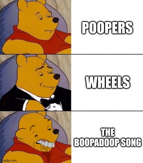 my view on the joke songs in golden apple |  POOPERS; WHEELS; THE BOOPADOOP SONG | image tagged in best better blurst | made w/ Imgflip meme maker