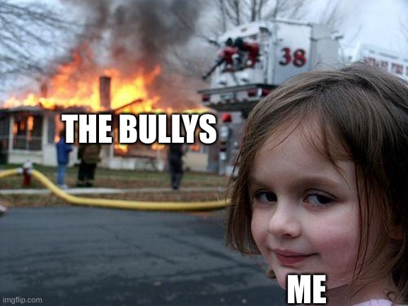 Disaster Girl Meme | THE BULLYS; ME | image tagged in memes,disaster girl | made w/ Imgflip meme maker