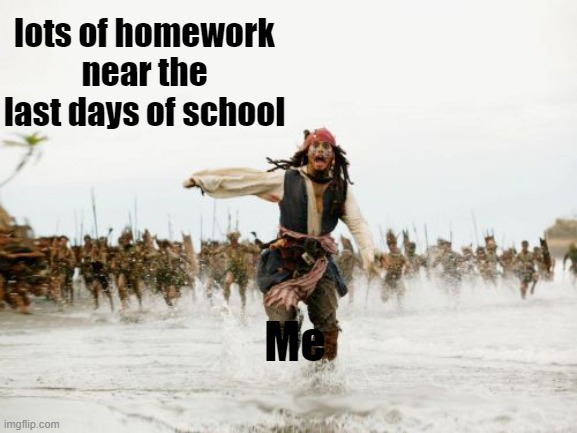 Jack Sparrow Being Chased | lots of homework near the last days of school; Me | image tagged in memes,jack sparrow being chased | made w/ Imgflip meme maker