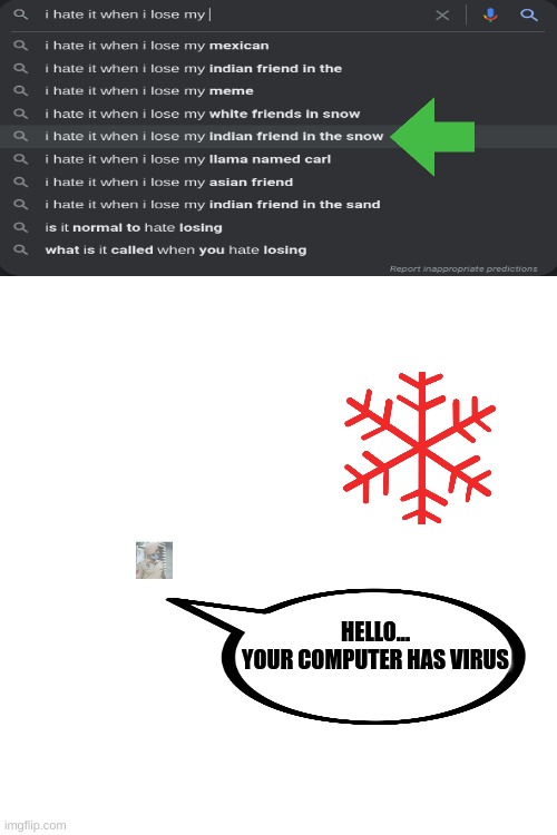 NOOOOOO, NOT MY INDIAN FRIEND |  HELLO...
YOUR COMPUTER HAS VIRUS | image tagged in blank white template,indian,snow,google,stupid,meme | made w/ Imgflip meme maker