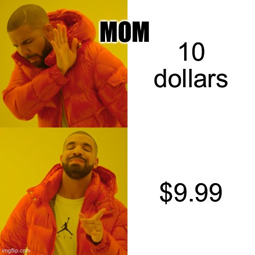 Drake Hotline Bling | MOM; 10 dollars; $9.99 | image tagged in memes,drake hotline bling | made w/ Imgflip meme maker