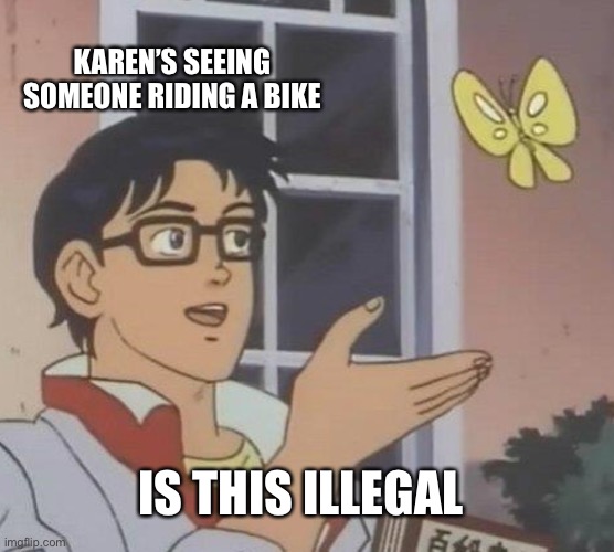 Is This A Pigeon | KAREN’S SEEING SOMEONE RIDING A BIKE; IS THIS ILLEGAL | image tagged in memes,is this a pigeon | made w/ Imgflip meme maker