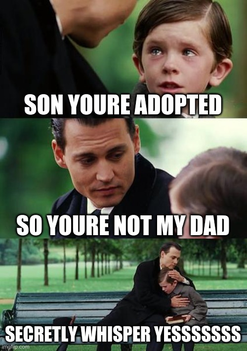 Finding Neverland Meme | SON YOURE ADOPTED; SO YOURE NOT MY DAD; SECRETLY WHISPER YESSSSSSS | image tagged in memes,finding neverland | made w/ Imgflip meme maker