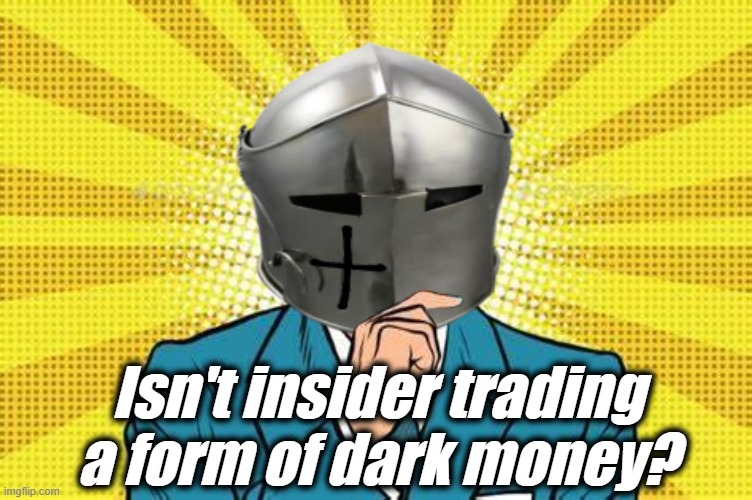 Isn't insider trading a form of dark money? | made w/ Imgflip meme maker