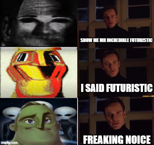 perfection | SHOW ME MR INCREDIBLE FUTURISTIC; I SAID FUTURISTIC; FREAKING NOICE | image tagged in perfection | made w/ Imgflip meme maker