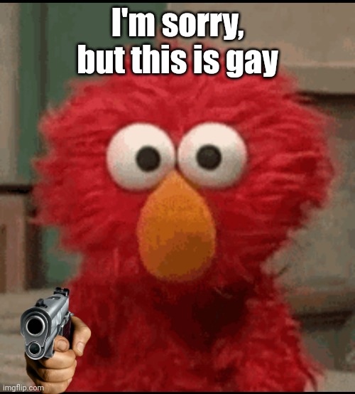 Template? Can we make this popular |  I'm sorry, but this is gay | image tagged in elmo,scary,gun,funny,meme,lol | made w/ Imgflip meme maker