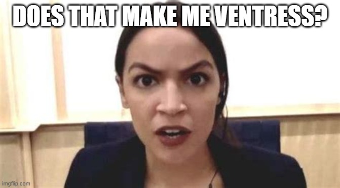 THE COVID VAXX FACE AOC MAKES | DOES THAT MAKE ME VENTRESS? | image tagged in the covid vaxx face aoc makes | made w/ Imgflip meme maker