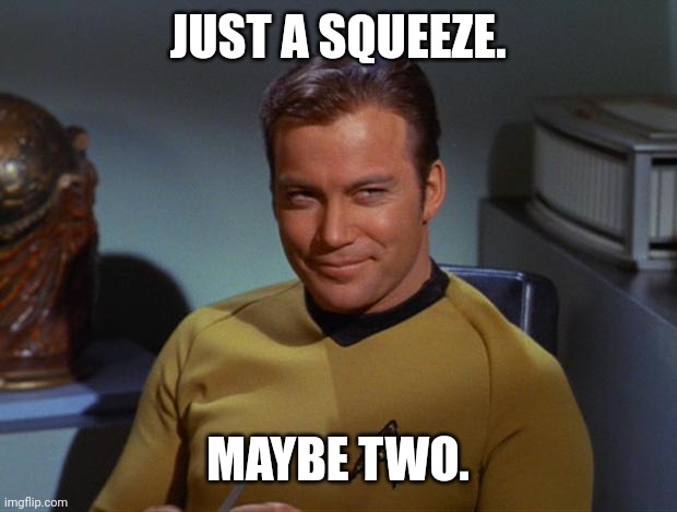 Kirk Smirk | JUST A SQUEEZE. MAYBE TWO. | image tagged in kirk smirk | made w/ Imgflip meme maker