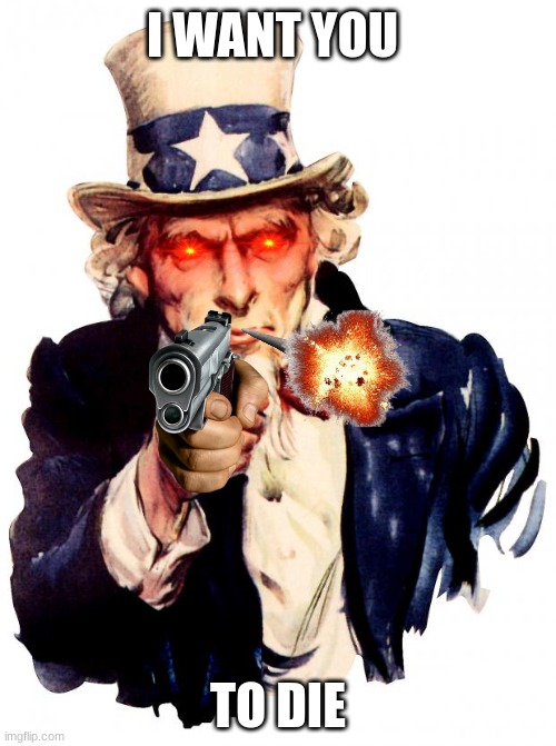 i want you... TO DIE | I WANT YOU; TO DIE | image tagged in memes,uncle sam | made w/ Imgflip meme maker