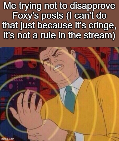 Must resist urge | Me trying not to disapprove Foxy's posts (I can't do that just because it's cringe, it's not a rule in the stream) | image tagged in must resist urge | made w/ Imgflip meme maker