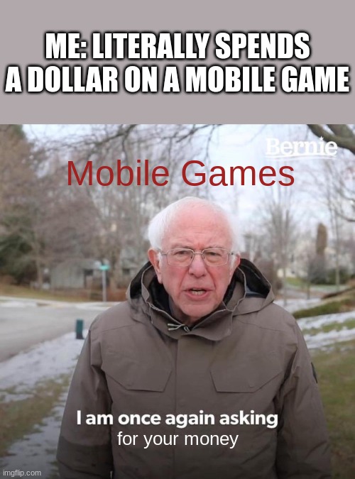 Why Mobile Games, Why Are You So Pay To Win | ME: LITERALLY SPENDS A DOLLAR ON A MOBILE GAME; Mobile Games; for your money | image tagged in memes,bernie i am once again asking for your support,games | made w/ Imgflip meme maker