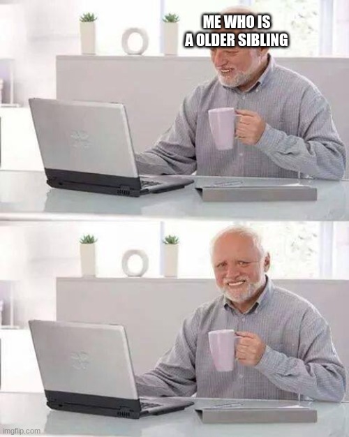 Hide the Pain Harold Meme | ME WHO IS A OLDER SIBLING | image tagged in memes,hide the pain harold | made w/ Imgflip meme maker