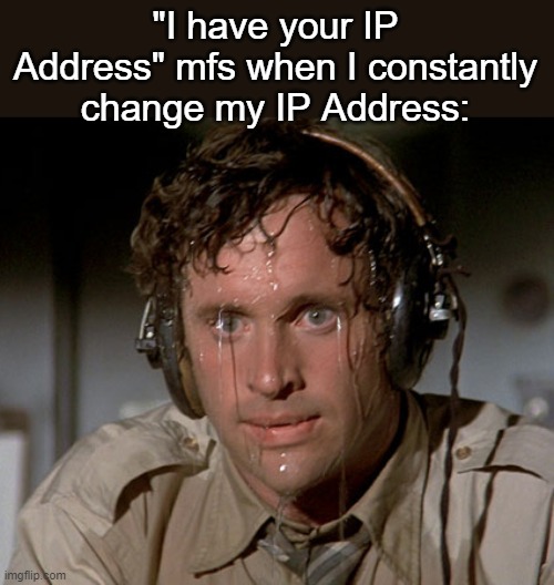 Sweating on commute after jiu-jitsu | "I have your IP Address" mfs when I constantly change my IP Address: | image tagged in sweating on commute after jiu-jitsu | made w/ Imgflip meme maker