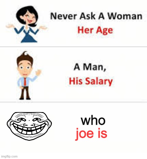 dont ask who joe is | who; joe is | image tagged in never ask a woman her age,joe mama,joe | made w/ Imgflip meme maker