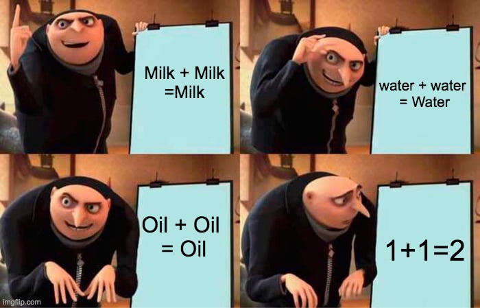 Gru's Plan Meme | Milk + Milk
=Milk; water + water 
= Water; 1+1=2; Oil + Oil 
= Oil | image tagged in memes,gru's plan | made w/ Imgflip meme maker