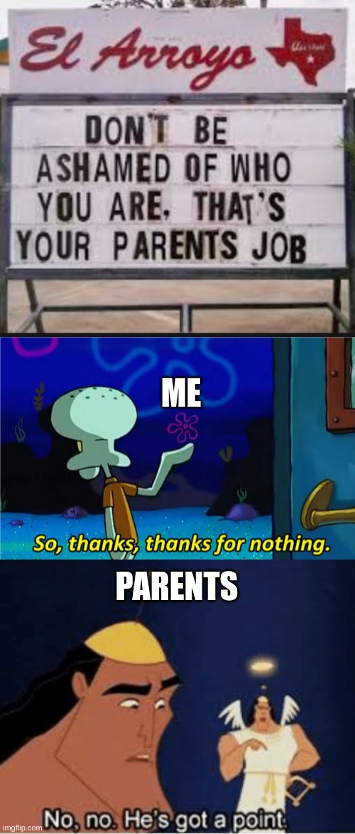 ok |  ME; PARENTS | image tagged in squidward thanks for nothing,no no he's got a point,memes,funny memes,funny,meme | made w/ Imgflip meme maker