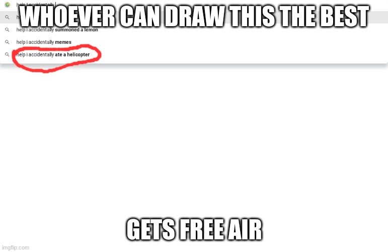 Help I accidentally ate a helicopter | WHOEVER CAN DRAW THIS THE BEST; GETS FREE AIR | image tagged in stop reading tags | made w/ Imgflip meme maker