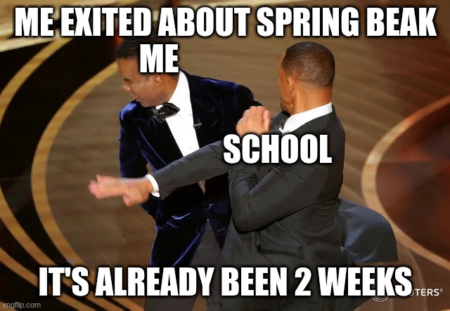 Will Smith punching Chris Rock | ME EXITED ABOUT SPRING BEAK; ME; SCHOOL; IT'S ALREADY BEEN 2 WEEKS | image tagged in will smith punching chris rock | made w/ Imgflip meme maker