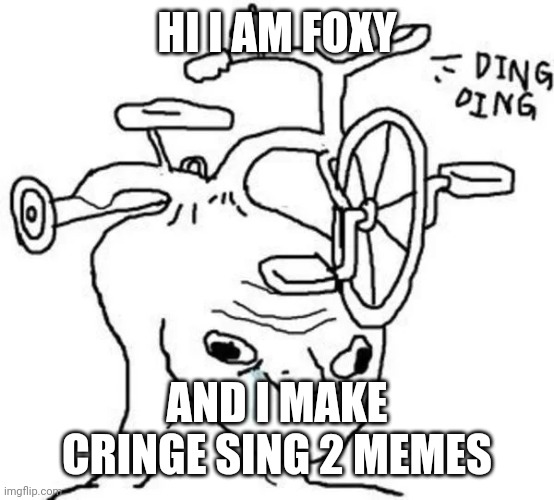 Ding Ding | HI I AM FOXY; AND I MAKE CRINGE SING 2 MEMES | image tagged in ding ding | made w/ Imgflip meme maker